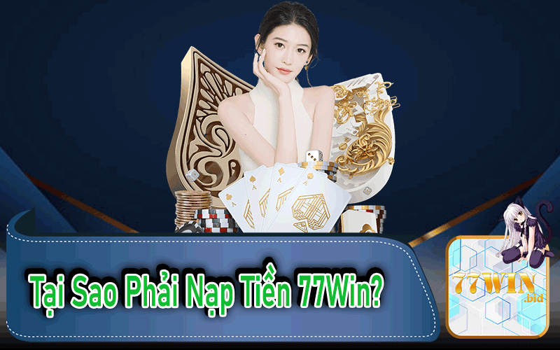 Tại Sao Phải Nạp Tiền 77Win?